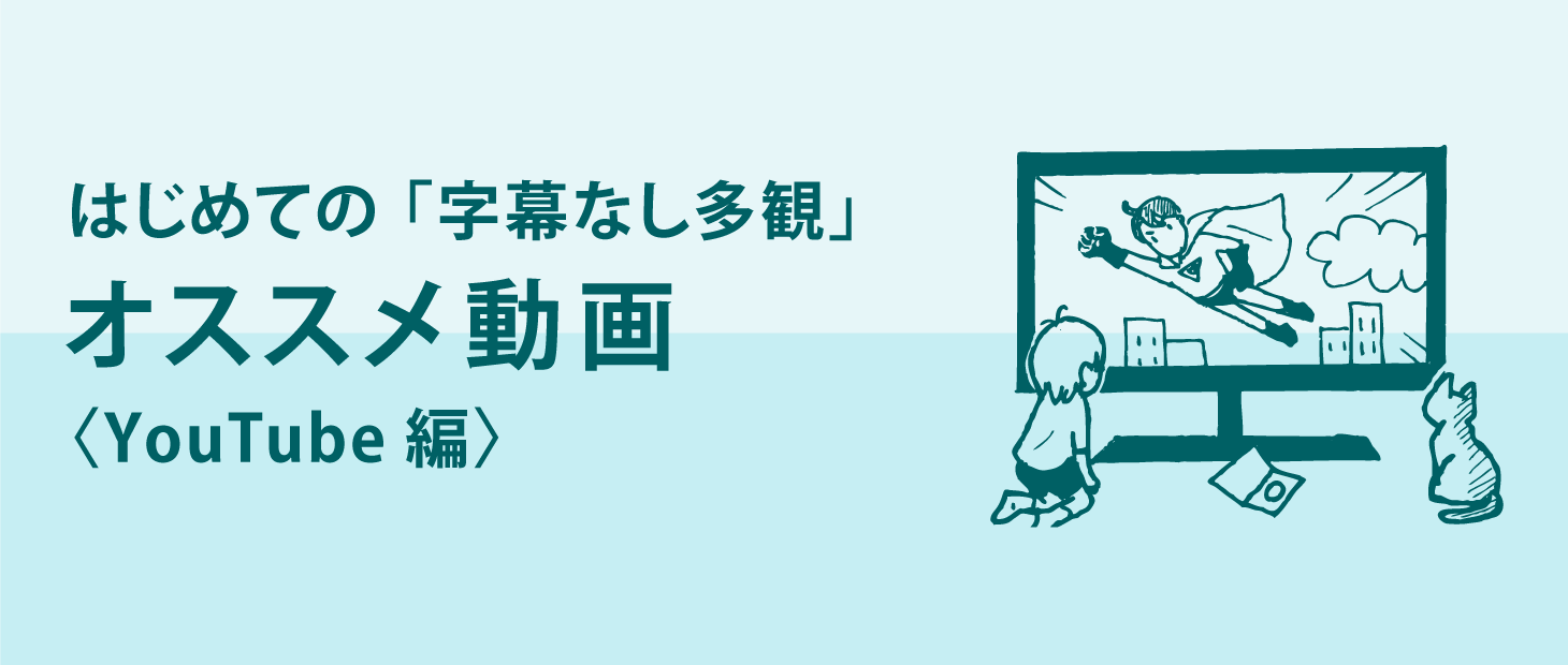 はじめての「字幕なし多観」オススメ動画〈YouTube編〉